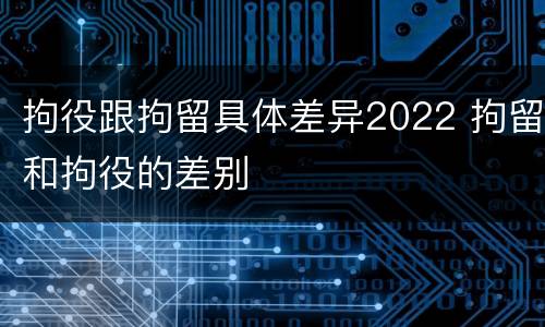 拘役跟拘留具体差异2022 拘留和拘役的差别