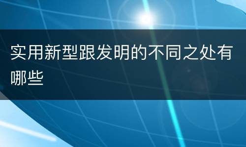 实用新型跟发明的不同之处有哪些