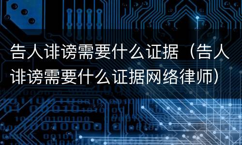 告人诽谤需要什么证据（告人诽谤需要什么证据网络律师）