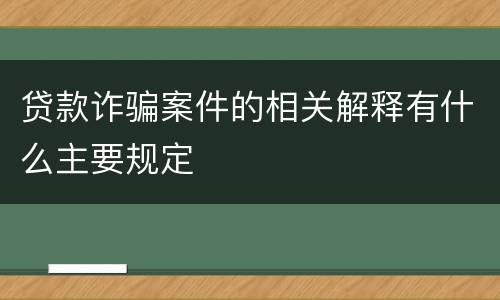 贷款诈骗案件的相关解释有什么主要规定