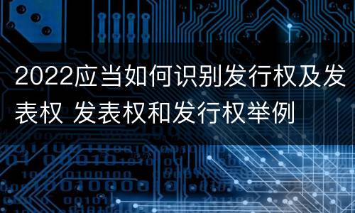 2022应当如何识别发行权及发表权 发表权和发行权举例