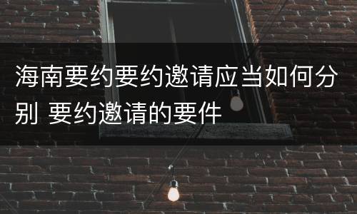 海南要约要约邀请应当如何分别 要约邀请的要件