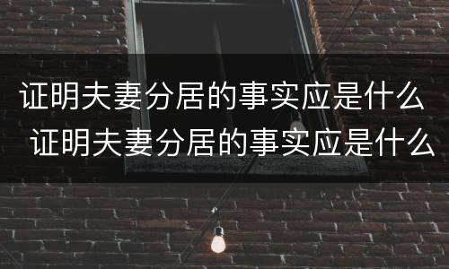 证明夫妻分居的事实应是什么 证明夫妻分居的事实应是什么证据