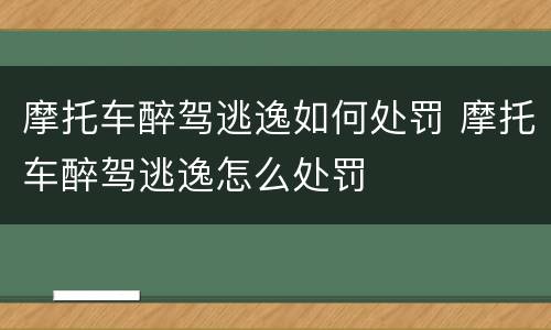 摩托车醉驾逃逸如何处罚 摩托车醉驾逃逸怎么处罚