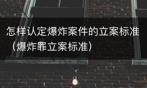 怎样认定爆炸案件的立案标准（爆炸罪立案标准）