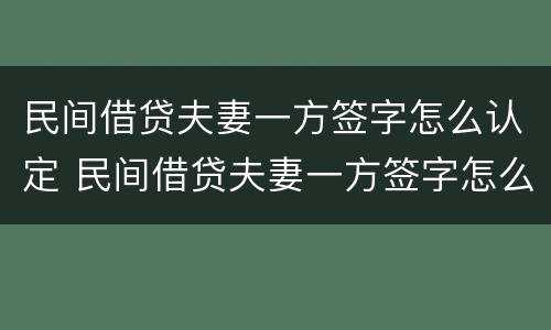 民间借贷夫妻一方签字怎么认定 民间借贷夫妻一方签字怎么认定财产