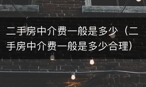 二手房中介费一般是多少（二手房中介费一般是多少合理）