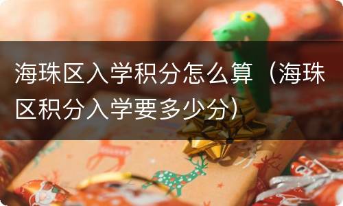 海珠区入学积分怎么算（海珠区积分入学要多少分）