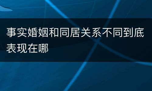 事实婚姻和同居关系不同到底表现在哪