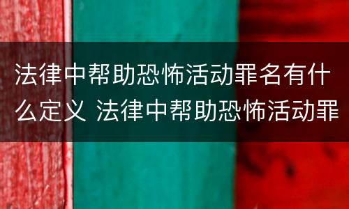 法律中帮助恐怖活动罪名有什么定义 法律中帮助恐怖活动罪名有什么定义吗