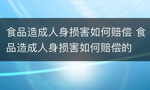 食品造成人身损害如何赔偿 食品造成人身损害如何赔偿的