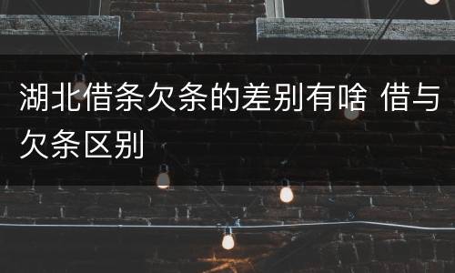 湖北借条欠条的差别有啥 借与欠条区别