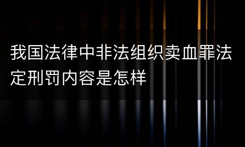 我国法律中非法组织卖血罪法定刑罚内容是怎样