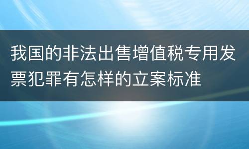 我国的非法出售增值税专用发票犯罪有怎样的立案标准