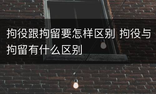 拘役跟拘留要怎样区别 拘役与拘留有什么区别