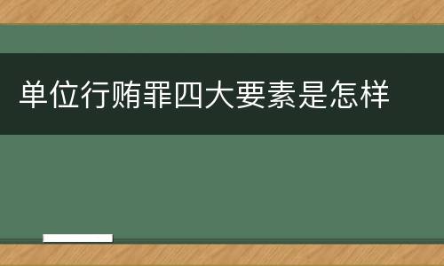 单位行贿罪四大要素是怎样