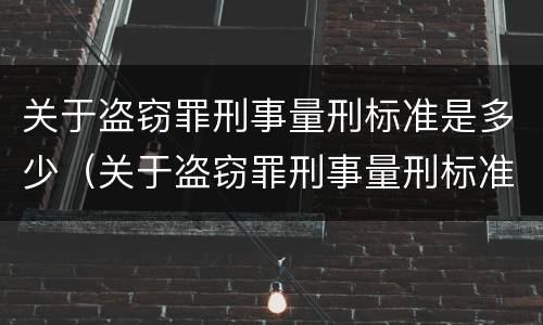 关于盗窃罪刑事量刑标准是多少（关于盗窃罪刑事量刑标准是多少呢）