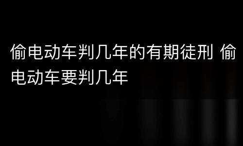 偷电动车判几年的有期徒刑 偷电动车要判几年