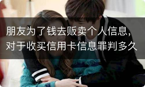 朋友为了钱去贩卖个人信息，对于收买信用卡信息罪判多久
