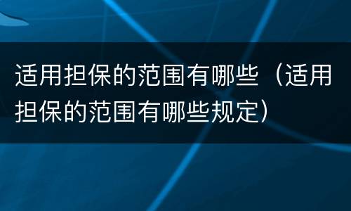 适用担保的范围有哪些（适用担保的范围有哪些规定）