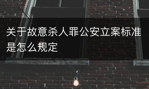 关于故意杀人罪公安立案标准是怎么规定