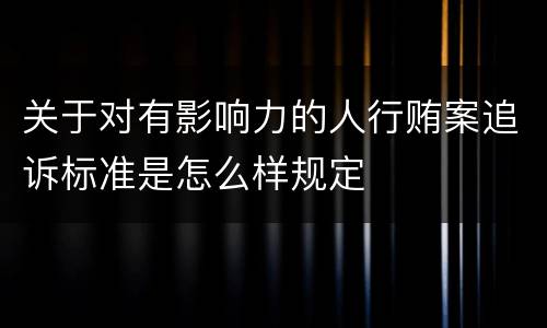 关于对有影响力的人行贿案追诉标准是怎么样规定