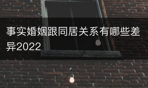 事实婚姻跟同居关系有哪些差异2022