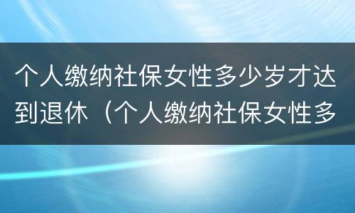 个人缴纳社保女性多少岁才达到退休（个人缴纳社保女性多少岁才达到退休标准）