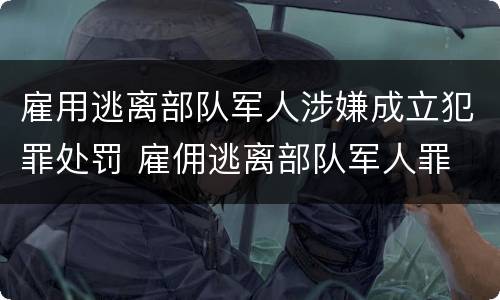 雇用逃离部队军人涉嫌成立犯罪处罚 雇佣逃离部队军人罪
