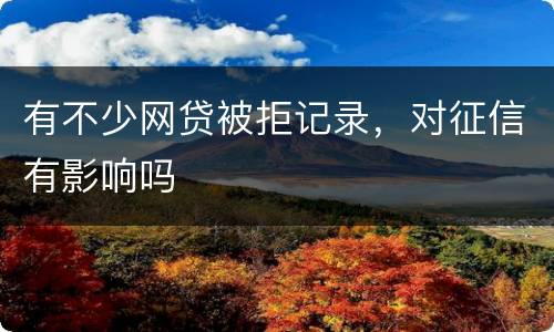 有不少网贷被拒记录，对征信有影响吗