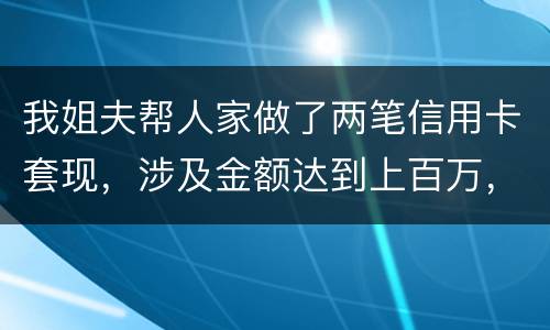 我姐夫帮人家做了两笔信用卡套现，涉及金额达到上百万，请问信用卡套现违法吗