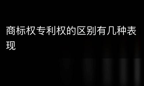 商标权专利权的区别有几种表现
