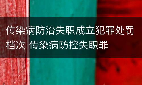传染病防治失职成立犯罪处罚档次 传染病防控失职罪