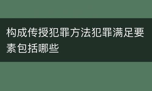构成传授犯罪方法犯罪满足要素包括哪些