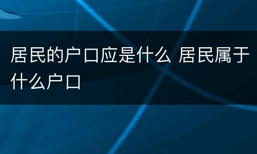 居民的户口应是什么 居民属于什么户口