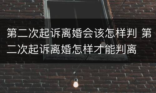 第二次起诉离婚会该怎样判 第二次起诉离婚怎样才能判离
