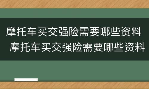 摩托车买交强险需要哪些资料 摩托车买交强险需要哪些资料和材料