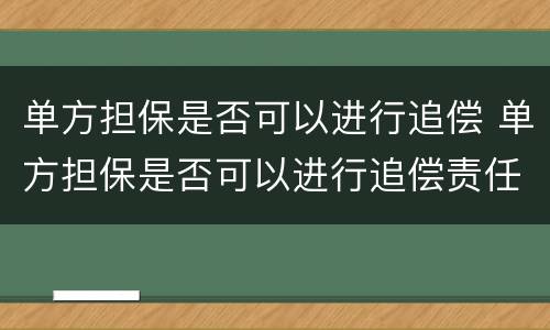 单方担保是否可以进行追偿 单方担保是否可以进行追偿责任