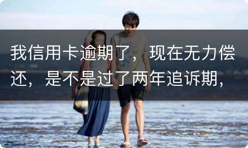 我信用卡逾期了，现在无力偿还，是不是过了两年追诉期，我就不会被起诉了