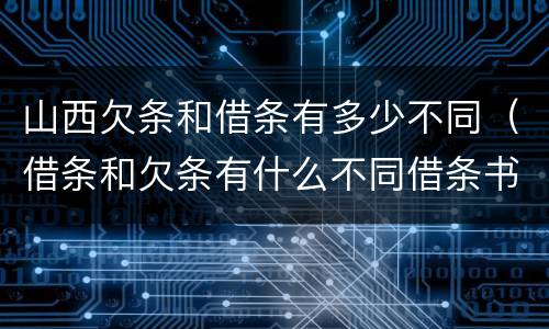 山西欠条和借条有多少不同（借条和欠条有什么不同借条书写）