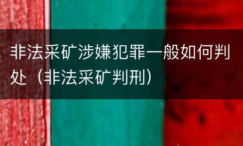 非法采矿涉嫌犯罪一般如何判处（非法采矿判刑）