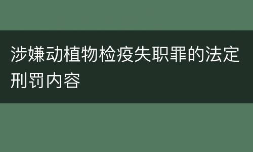 涉嫌动植物检疫失职罪的法定刑罚内容