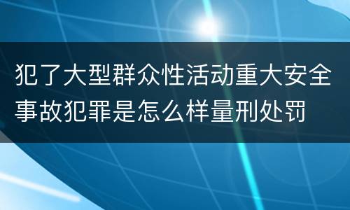 犯了大型群众性活动重大安全事故犯罪是怎么样量刑处罚