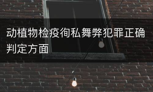 动植物检疫徇私舞弊犯罪正确判定方面