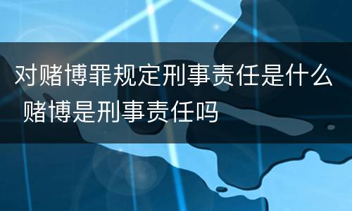 对赌博罪规定刑事责任是什么 赌博是刑事责任吗
