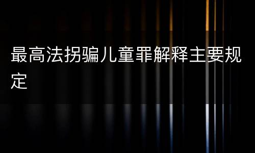 最高法拐骗儿童罪解释主要规定