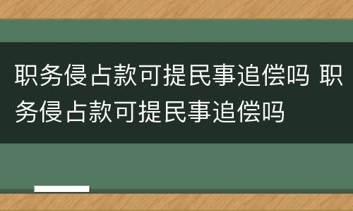 职务侵占款可提民事追偿吗 职务侵占款可提民事追偿吗