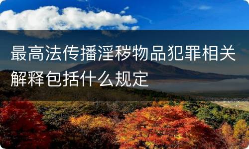 最高法传播淫秽物品犯罪相关解释包括什么规定