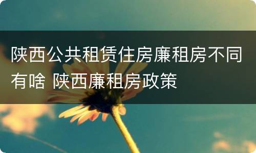陕西公共租赁住房廉租房不同有啥 陕西廉租房政策