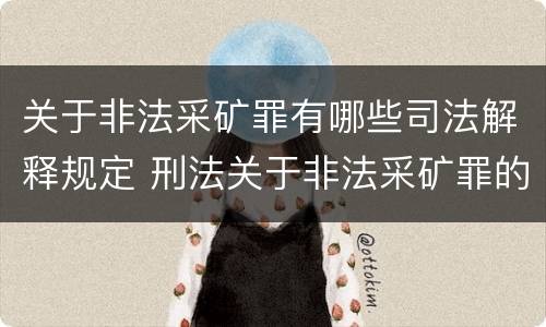 关于非法采矿罪有哪些司法解释规定 刑法关于非法采矿罪的规定